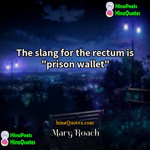 Mary Roach Quotes | The slang for the rectum is "prison